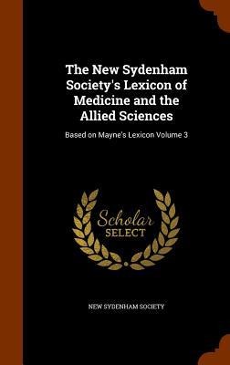 The New Sydenham Society's Lexicon of Medicine and the Allied Sciences: Based on Mayne's Lexicon Volume 3 - 