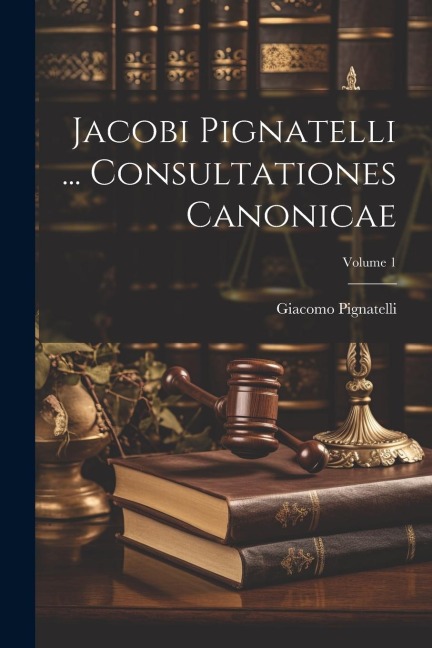 Jacobi Pignatelli ... Consultationes Canonicae; Volume 1 - Giacomo Pignatelli