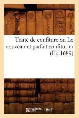 Traité de Confiture Ou Le Nouveau Et Parfait Confiturier (Éd.1689) - Sans Auteur