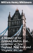 A Memoir of Sir Edmund Andros, Knt., Governor of New England, New York and Virginia, &c., &c - William Henry Whitmore