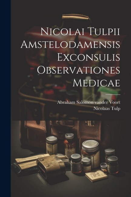 Nicolai Tulpii Amstelodamensis Exconsulis Observationes Medicae - Nicolaas Tulp