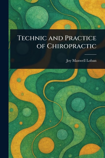 Technic and Practice of Chiropractic - Joy Maxwell Loban