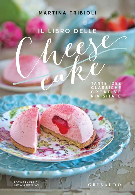 Il libro delle cheesecake. Tante idee classiche, creative, rivisitate - Martina Tribioli