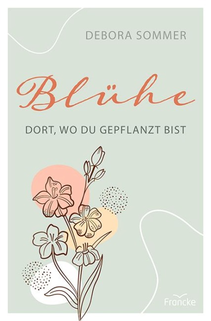 Blühe dort, wo du gepflanzt bist - Debora Sommer