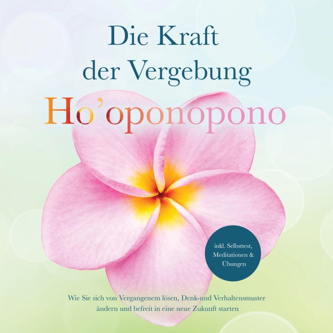 Ho'oponopono - Die Kraft der Vergebung: Wie Sie sich von Vergangenem lösen, Denk- und Verhaltensmuster ändern und befreit in eine neue Zukunft starten - inkl. Selbsttest, Meditationen & Übungen - Ann-Kathrin Sandmann