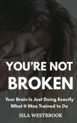 Cover-Bild zum Titel 'You're Not Broken: Your Brain Is Just Doing Exactly What It Was Trained to Do' von 'Isla Westbrook'