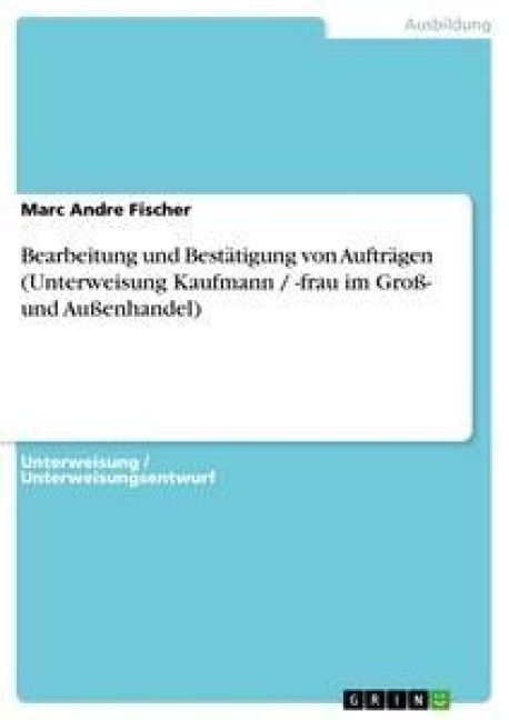 Bearbeitung und Bestätigung von Aufträgen (Unterweisung Kaufmann / -frau im Groß- und Außenhandel) - Marc Andre Fischer