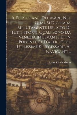 Il Portolano Del Mare, Nel Qual Si Dichiara Minutamente Del Sito Di Tutti I Porti, Quali Sono Da Venezia In Levante Et In Ponente Et D'altre Cose Util - 