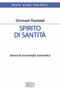 Spirito di santità. Genesi di una teologia sistematica - Christoph Theobald