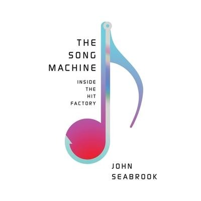 The Song Machine: Inside the Hit Factory - John Seabrook