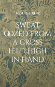 Cover-Bild zum Titel 'Sweat oozed from a cross held high in hand' von 'Miguel S. Ruiz'