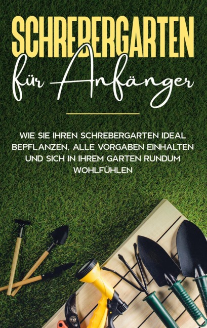 Schrebergarten für Anfänger: Wie Sie Ihren Schrebergarten ideal bepflanzen, alle Vorgaben einhalten und sich in Ihrem Garten rundum wohlfühlen - Johanna Blumenberg