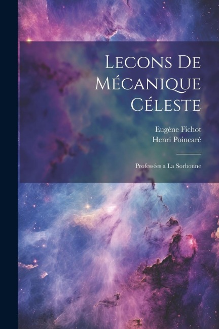 Lecons de Mécanique Céleste; Professées a la Sorbonne - Henri Poincaré, Eugène Fichot