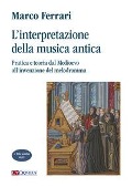 L' interpretazione della musica antica. Pratica e teoria dal Medioevo all'invenzione del melodramma - Marco Ferrari