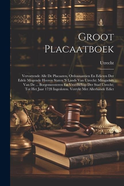 Groot Placaatboek: Vervattende Alle De Placaaten, Ordonnantien En Edicten Der Edele Mogende Heeren Staten 'S Lands Van Utrecht: Mitsgader - Utrecht