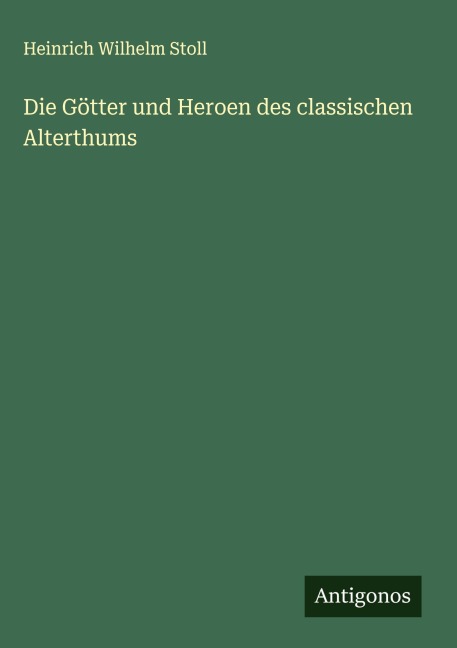 Die Götter und Heroen des classischen Alterthums - Heinrich Wilhelm Stoll