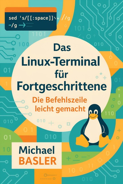 Das Linux Terminal für Fortgeschrittene - Die Kommandozeile leicht gemacht (Erste Auflage, #1) - Michael Basler