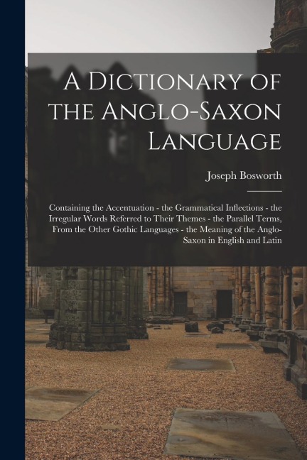 A Dictionary of the Anglo-Saxon Language: Containing the Accentuation - the Grammatical Inflections - the Irregular Words Referred to Their Themes - t - Joseph Bosworth