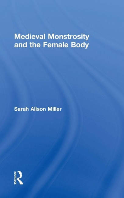 Medieval Monstrosity and the Female Body - Sarah Alison Miller