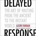Delayed Response: The Art of Waiting from the Ancient to the Instant World - Jason Farman