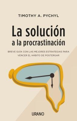 Solucion a la Procrastinacion, La - Timothy Pychyl