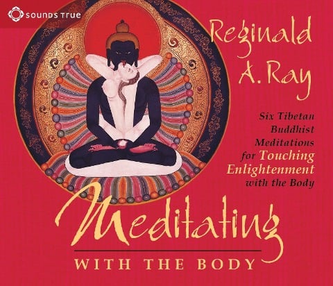 Meditating with the Body: Six Tibetan Buddhist Meditations for Touching Enlightenment with the Body - Reginald A. Ray