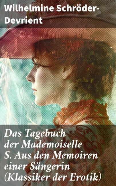Das Tagebuch der Mademoiselle S. Aus den Memoiren einer Sängerin (Klassiker der Erotik) - Wilhelmine Schröder-Devrient