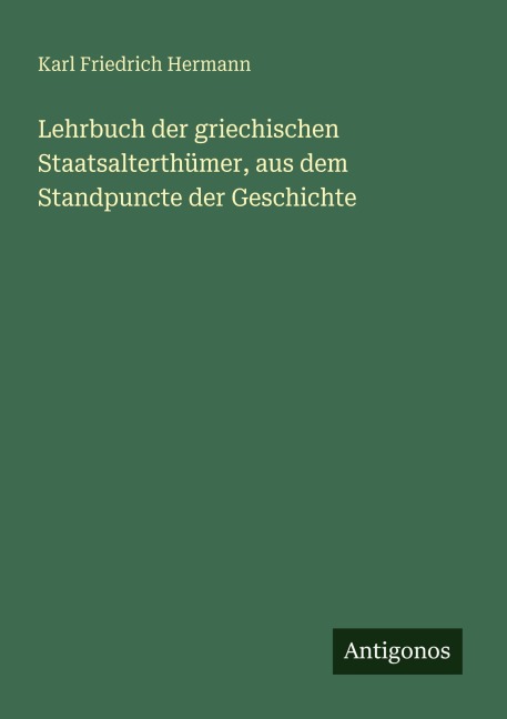 Lehrbuch der griechischen Staatsalterthümer, aus dem Standpuncte der Geschichte - Karl Friedrich Hermann