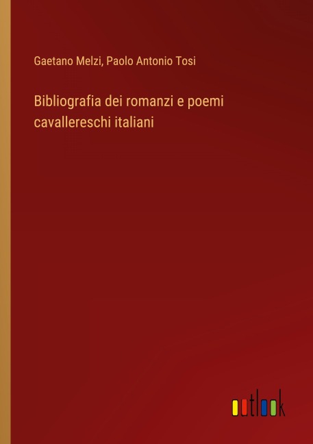 Bibliografia dei romanzi e poemi cavallereschi italiani - Gaetano Melzi, Paolo Antonio Tosi