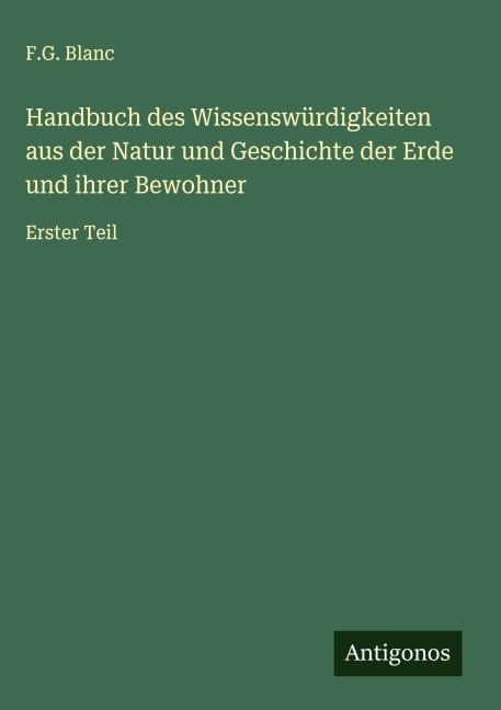 Handbuch des Wissenswürdigkeiten aus der Natur und Geschichte der Erde und ihrer Bewohner - F. G. Blanc
