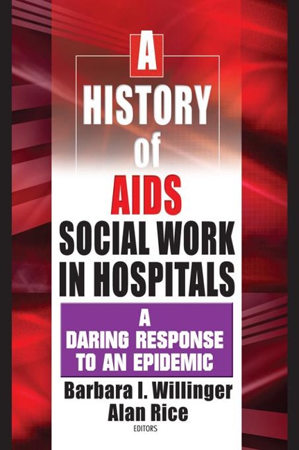 A History of AIDS Social Work in Hospitals - Barbara I Willinger, Alan Rice