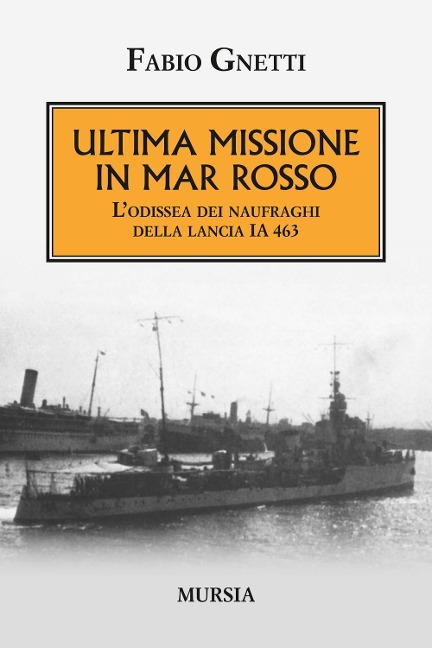 Ultima missione in mar Rosso. L'odissea dei naufraghi della lancia IA 463 - Fabio Gnetti