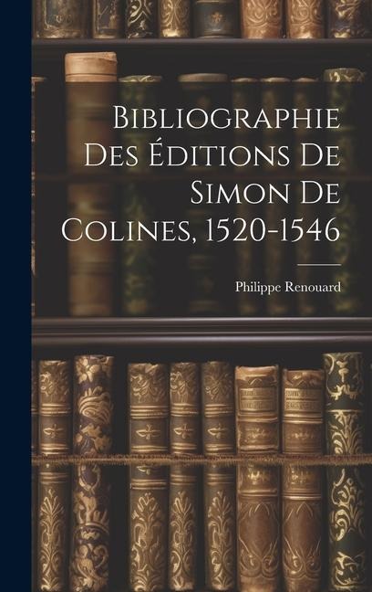 Bibliographie Des Éditions De Simon De Colines, 1520-1546 - Philippe Renouard