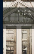 Cover-Bild zum Titel 'The Wild Garden: Or, Our Groves and Gardens Made Beautiful by the Naturalisation of Hardy Exotic Plants; Being One Way Onwards From the' von 'William Robinson'