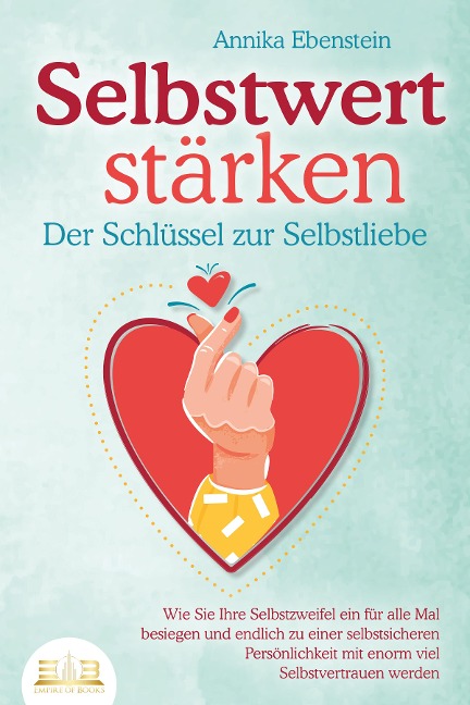 SELBSTWERT STÄRKEN - Der Schlüssel zur Selbstliebe: Wie Sie Ihre Selbstzweifel ein für alle Mal besiegen und endlich zu einer selbstsicheren Persönlichkeit mit enorm viel Selbstvertrauen werden - Annika Ebenstein