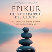 Cover-Bild zum Titel 'Epikur: Die Philosophie des Glücks - Ein Leitfaden für die praktische Anwendung epikureischer Prinzipien für Genuss, Tugend und Seelenfrieden im Alltag - inkl. 30-Tage-Selbstentwicklungskalender' von 'Marcus Eberlin'