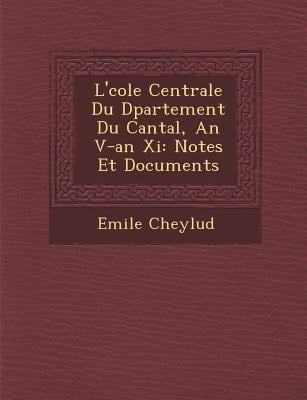L' Cole Centrale Du D Partement Du Cantal, an V-An XI: Notes Et Documents - Emile Cheylud