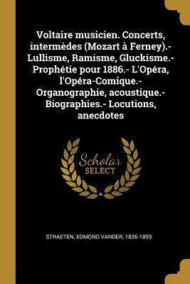 Voltaire musicien. Concerts, intermèdes (Mozart à Ferney).- Lullisme, Ramisme, Gluckisme.- Prophétie pour 1886.- L'Opéra, l'Opéra-Comique.- Organographie, acoustique.- Biographies.- Locutions, anecdotes - 