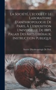 Cover-Bild zum Titel 'La Société, L'école Et Le Laboratoire D'anthropologie De Paris, À L'exposition Universelle De 1889, Palais Des Arts Libéraux, Instruction Publique' von ''