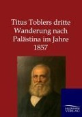 Cover-Bild zum Titel 'Titus Toblers dritte Wanderung nach Palästina im Jahre 1857' von 'Ohne Autor'
