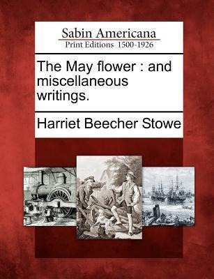 The May Flower: And Miscellaneous Writings. - Harriet Beecher Stowe