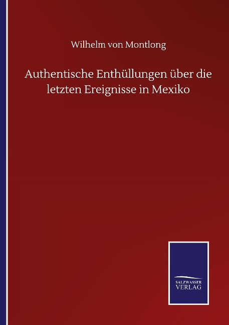 Authentische Enthüllungen über die letzten Ereignisse in Mexiko - Wilhelm Von Montlong