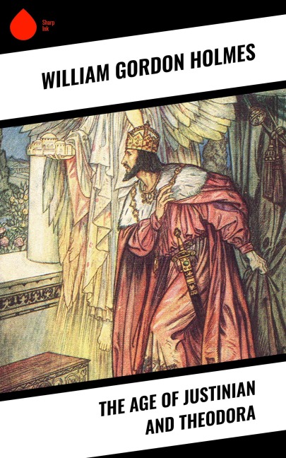The Age of Justinian and Theodora - William Gordon Holmes