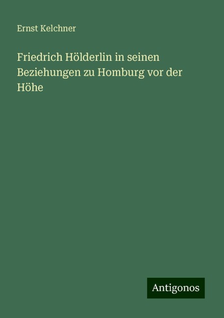 Friedrich Hölderlin in seinen Beziehungen zu Homburg vor der Höhe - Ernst Kelchner
