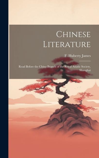 Chinese Literature: Read Before the China Branch of the Royal Asiatic Society, Shanghai - James F. Huberty