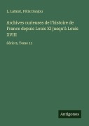 Cover-Bild zum Titel 'Archives curieuses de l'histoire de France depuis Louis XI jusqu'à Louis XVIII' von 'L. Lafaist, Félix Danjou'