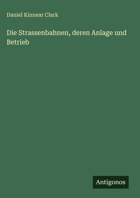 Die Strassenbahnen, deren Anlage und Betrieb - Daniel Kinnear Clark