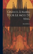 Cover-Bild zum Titel 'Chants À Marie Pour Le Mois De Mai...' von 'Alexis Lefebvre'