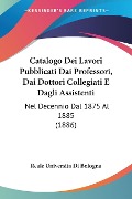 Catalogo Dei Lavori Pubblicati Dai Professori, Dai Dottori Collegiati E Dagli Assistenti - Reale Universita Di Bologna