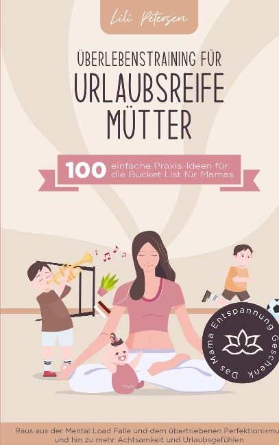 Überlebenstraining für urlaubsreife Mütter - 100 einfache Praxis-Ideen für die Bucket List für Mamas. - Lili Petersen
